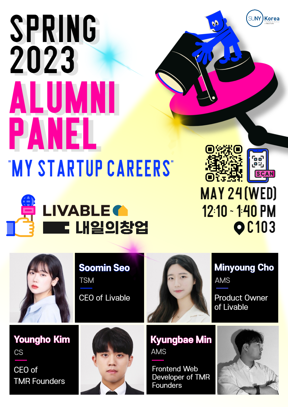 SUNY Korea SPRING 2023 ALUMNI PANEL “MY STARTUP CAREERS” QR코드(https://me-qr.com/ko/0djqWN1M) MAY24(WED) 12:10~1:40PM C103 / LIVABLE 내일의 창업 / Soomin Seo TSM CEO of Livable. Minyoung Cho AMS Product Owner of Livable. Youngho Kim CS CEO of TMR Founders. Kyungbae Min AMS Frontend Web Developer of TMR Founders
